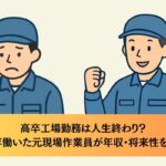 高卒工場勤務は人生終わり？10年働いた元現場作業員が年収・将来性を解説