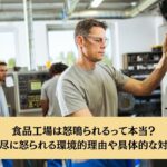 食品工場は怒鳴られるって本当？理不尽に怒られる環境的理由や具体的な対処法