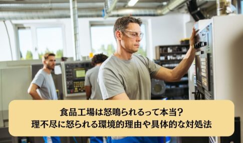 食品工場は怒鳴られるって本当？理不尽に怒られる環境的理由や具体的な対処法