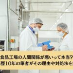 食品工場の人間関係が悪いって本当？勤務歴10年の筆者がその理由や対処法を解説